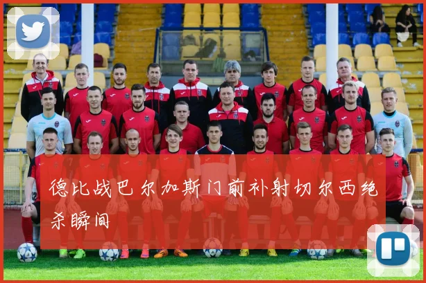 德比战巴尔加斯门前补射切尔西绝杀瞬间