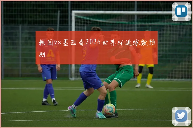 韩国vs墨西哥2026世界杯进球数预测