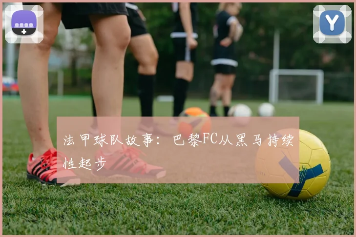 法甲球队故事：巴黎FC从黑马持续性起步