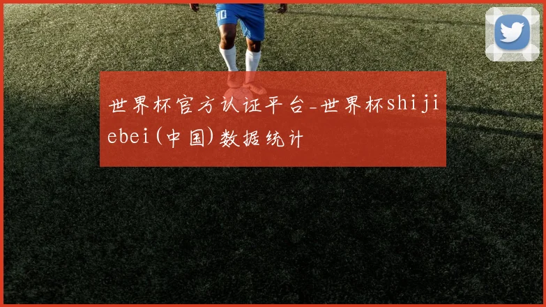 世界杯官方认证平台_世界杯shijiebei(中国)数据统计