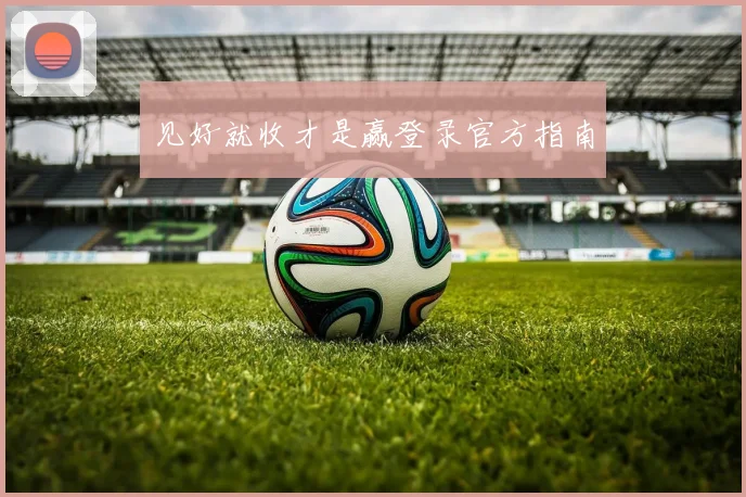 见好就收才是赢登录官方指南