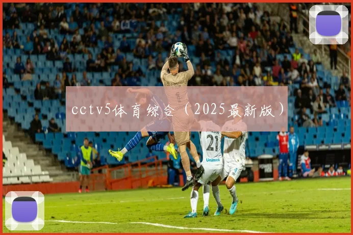 cctv5体育综合（2025最新版）