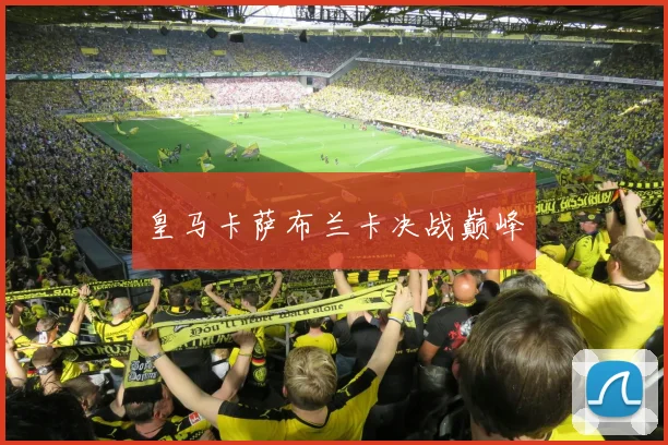 皇马卡萨布兰卡决战巅峰