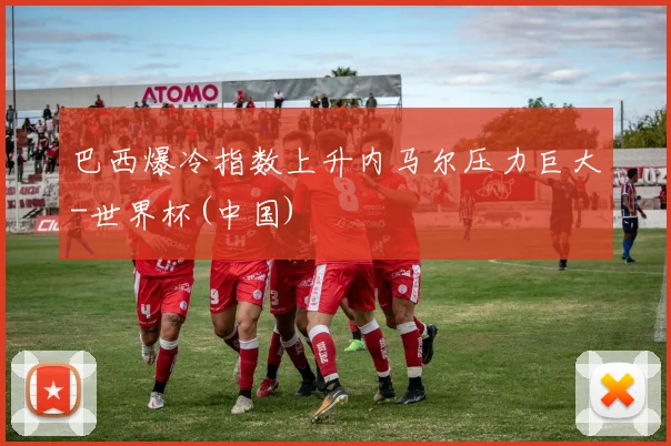 巴西爆冷指数上升内马尔压力巨大-世界杯(中国)