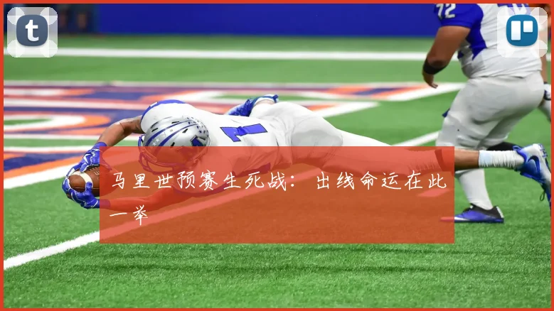 马里世预赛生死战：出线命运在此一举