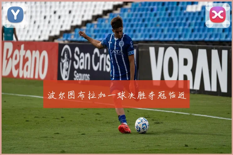 波尔图布拉加一球决胜夺冠临近