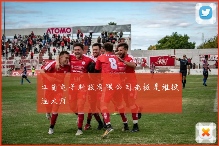 江南电子科技有限公司老板是谁投注大厅