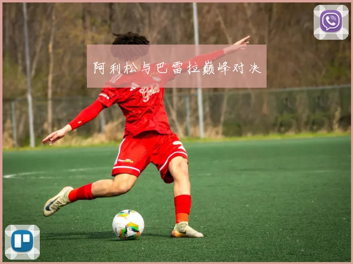 阿利松与巴雷拉巅峰对决