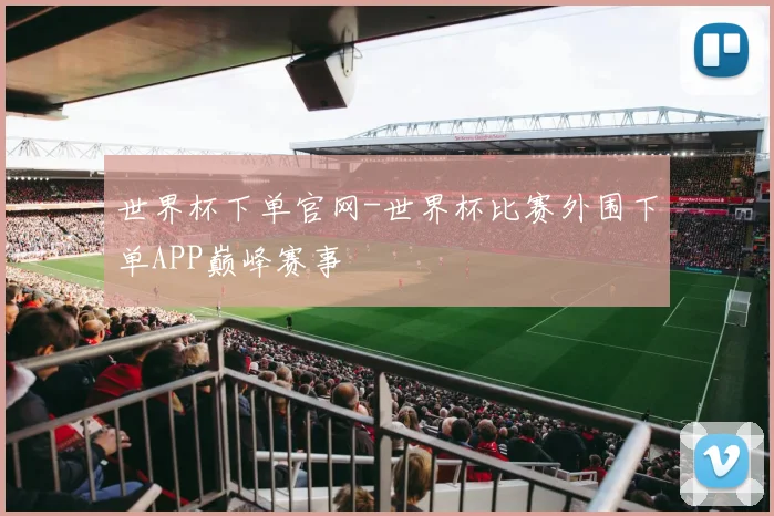 世界杯下单官网-世界杯比赛外围下单APP巅峰赛事