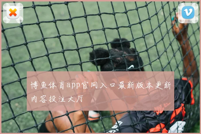 博鱼体育app官网入口最新版本更新内容投注大厅