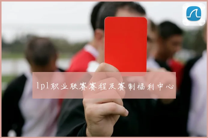 lpl职业联赛赛程及赛制福利中心