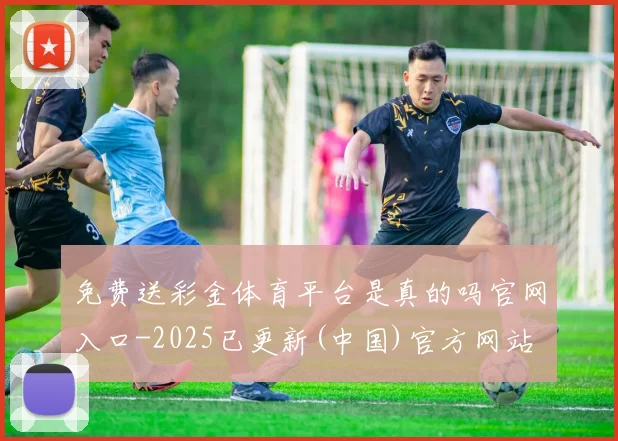 免费送彩金体育平台是真的吗官网入口-2025已更新(中国)官方网站
