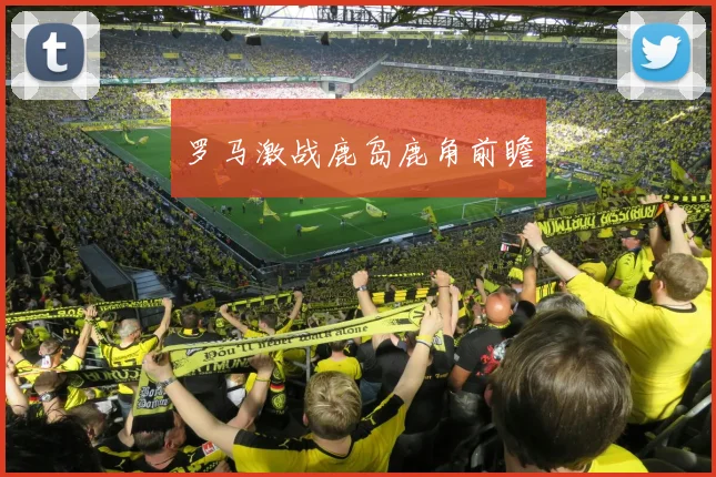 罗马激战鹿岛鹿角前瞻
