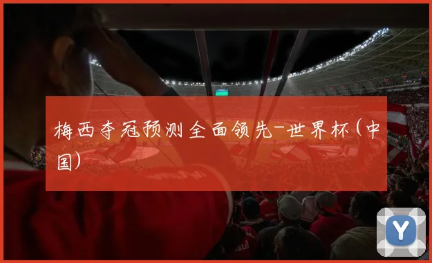 梅西夺冠预测全面领先-世界杯(中国)