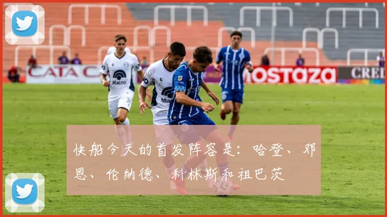 快船今天的首发阵容是：哈登、邓恩、伦纳德、科林斯和祖巴茨