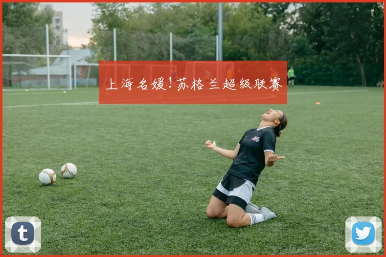 上海名媛!苏格兰超级联赛
