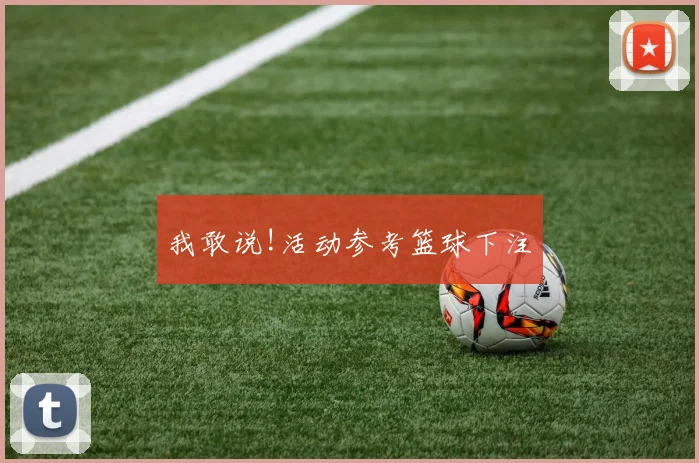 我敢说!活动参考篮球下注