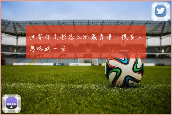 世界杯足彩怎么玩最靠谱｜很多人忽略这一点