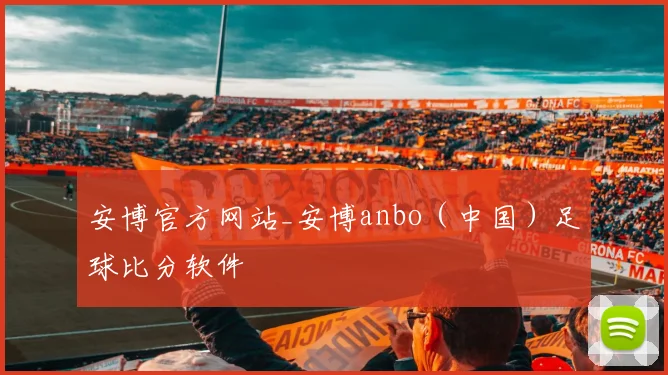 安博官方网站_安博anbo（中国）足球比分软件