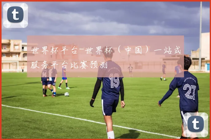 世界杯平台-世界杯（中国）一站式服务平台比赛预测
