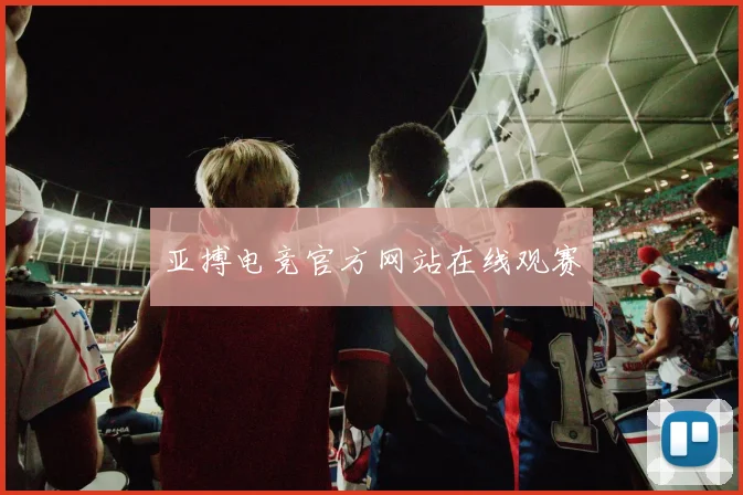 亚搏电竞官方网站在线观赛