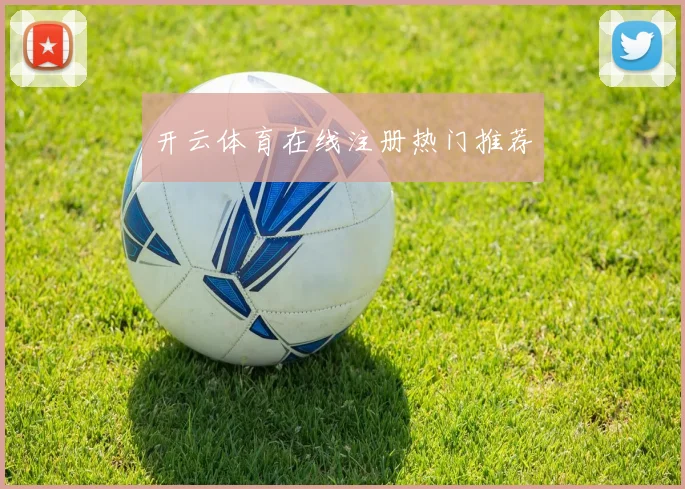 开云体育在线注册热门推荐