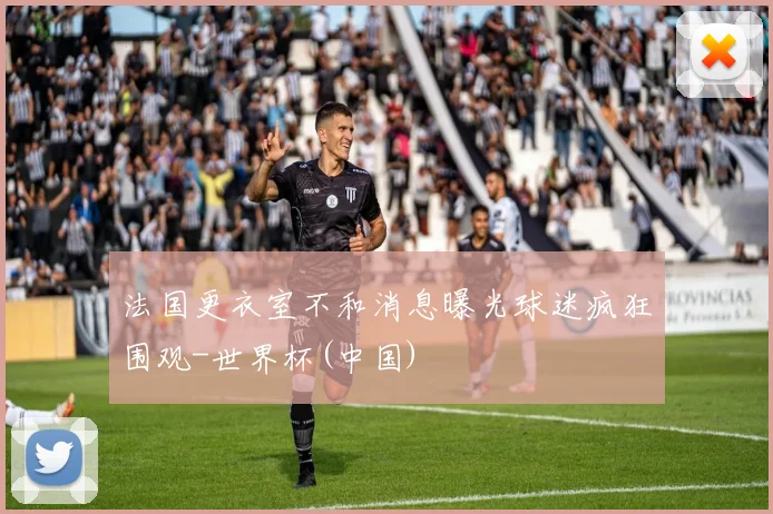 法国更衣室不和消息曝光球迷疯狂围观-世界杯(中国)