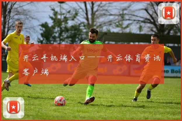 开云手机端入口——开云体育资讯客户端