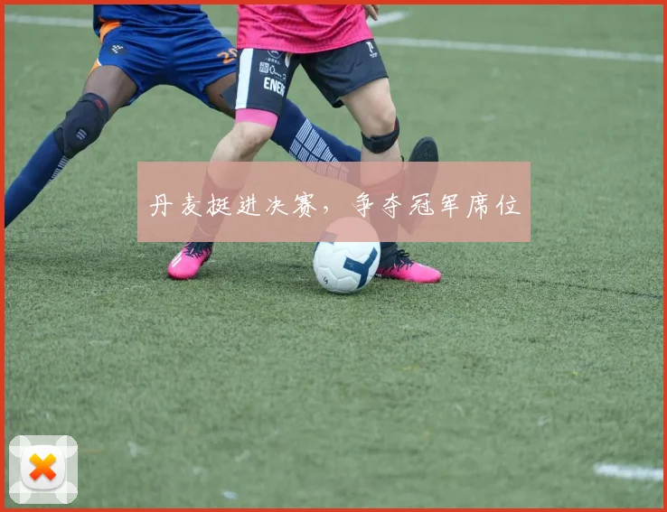 丹麦挺进决赛，争夺冠军席位