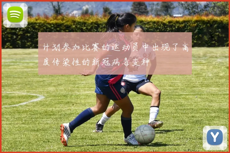 计划参加比赛的运动员中出现了高度传染性的新冠病毒变种