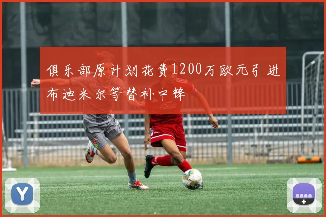 俱乐部原计划花费1200万欧元引进布迪米尔等替补中锋