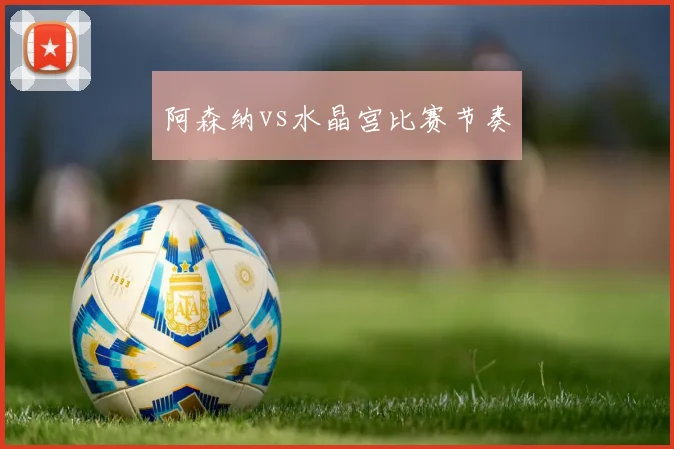 阿森纳vs水晶宫比赛节奏