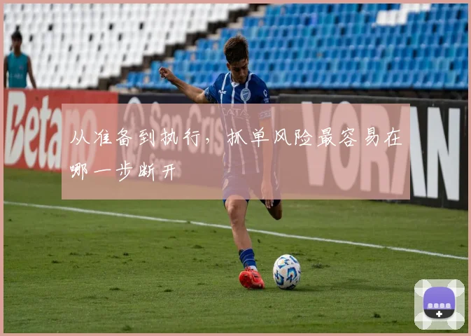 从准备到执行，抓单风险最容易在哪一步断开