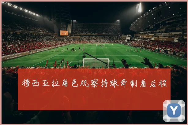 穆西亚拉角色观察持球牵制看后程