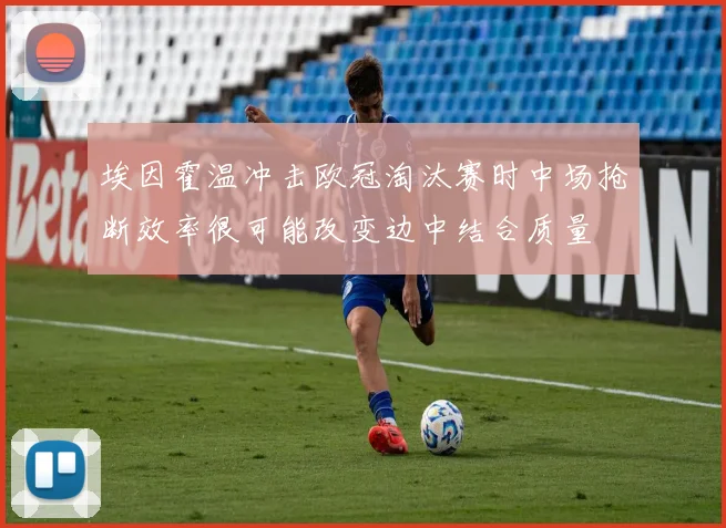 埃因霍温冲击欧冠淘汰赛时中场抢断效率很可能改变边中结合质量