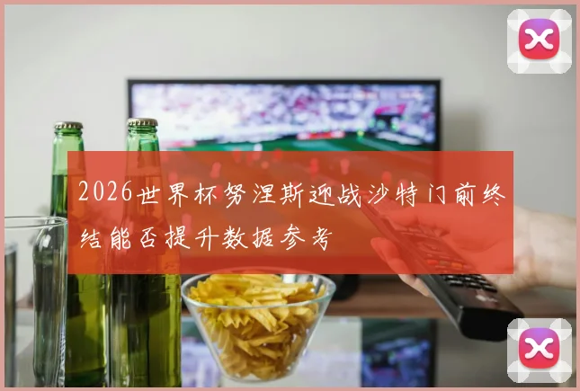 2026世界杯努涅斯迎战沙特门前终结能否提升数据参考