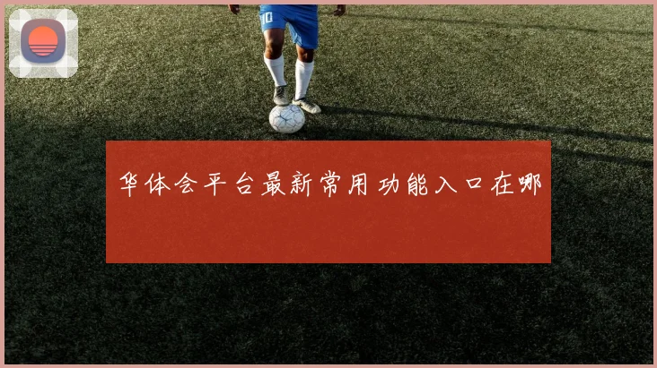 华体会平台最新常用功能入口在哪