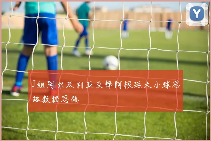 J组阿尔及利亚交锋阿根廷大小球思路数据思路