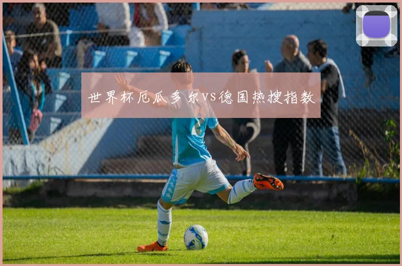 世界杯厄瓜多尔vs德国热搜指数