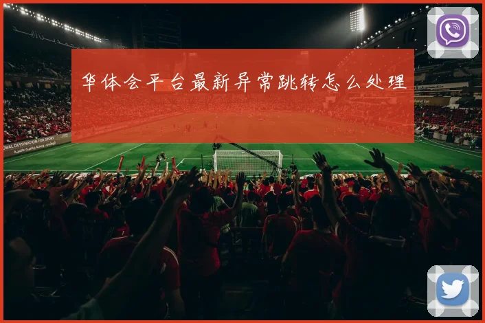 华体会平台最新异常跳转怎么处理