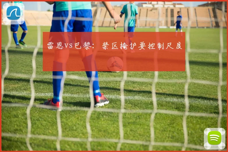 雷恩vs巴黎:禁区掩护要控制尺度
