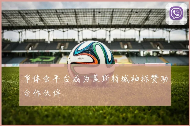 华体会平台成为莱斯特城袖标赞助合作伙伴