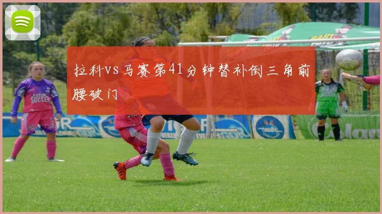 拉科vs马赛第41分钟替补倒三角前腰破门