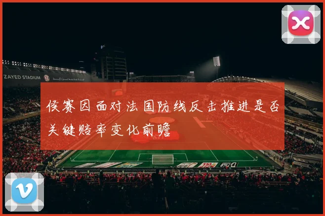 侯赛因面对法国防线反击推进是否关键赔率变化前瞻